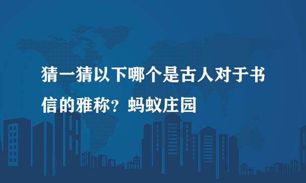 猜一猜以下哪个是古人对于书信的雅称？蚂蚁庄园