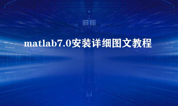 matlab7.0安装详细图文教程
