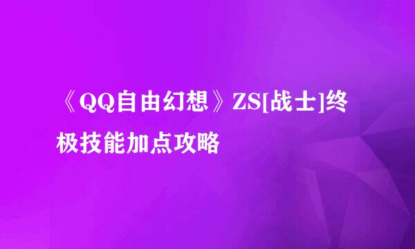 《QQ自由幻想》ZS[战士]终极技能加点攻略
