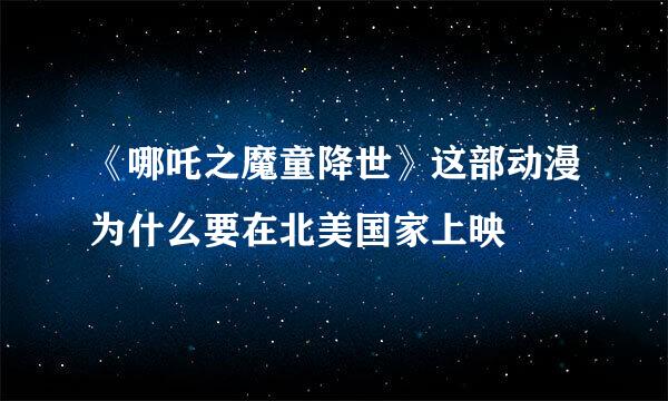 《哪吒之魔童降世》这部动漫为什么要在北美国家上映