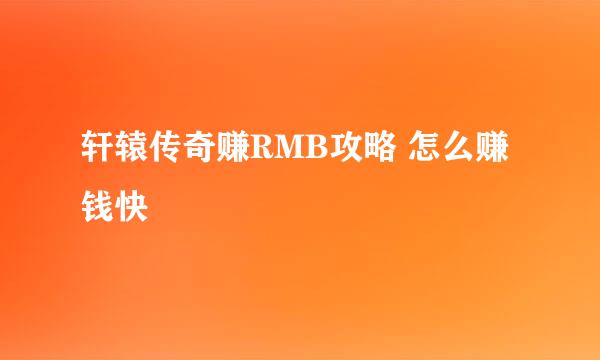 轩辕传奇赚RMB攻略 怎么赚钱快