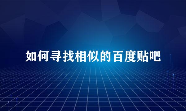如何寻找相似的百度贴吧