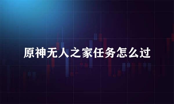 原神无人之家任务怎么过