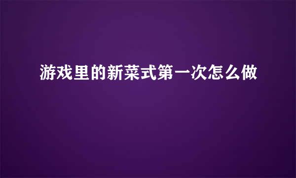 游戏里的新菜式第一次怎么做