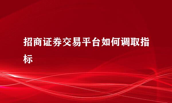 招商证券交易平台如何调取指标