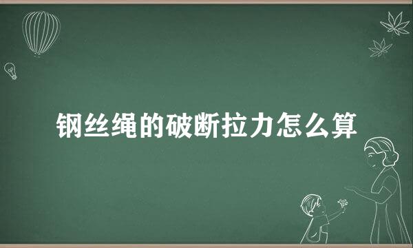 钢丝绳的破断拉力怎么算
