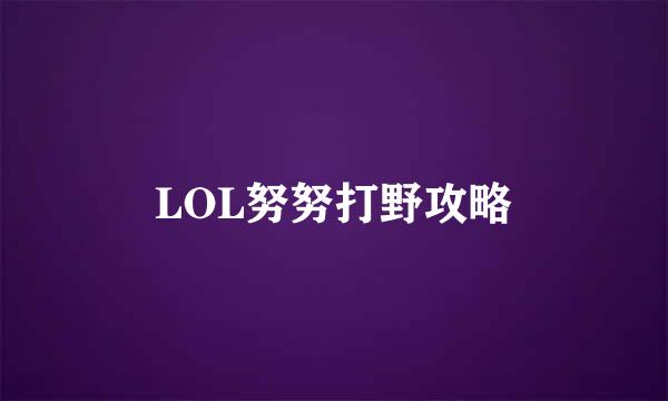 LOL努努打野攻略