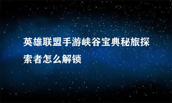 英雄联盟手游峡谷宝典秘旅探索者怎么解锁
