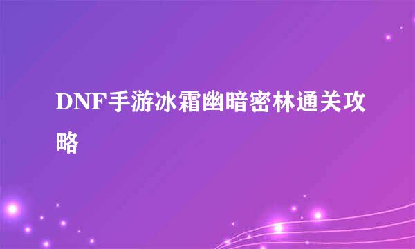 DNF手游冰霜幽暗密林通关攻略