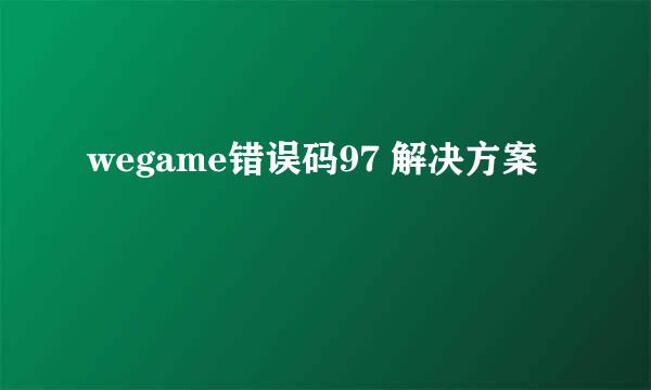 wegame错误码97 解决方案