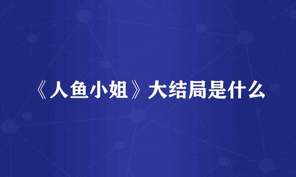 《人鱼小姐》大结局是什么