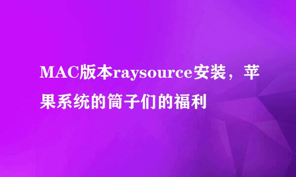 MAC版本raysource安装，苹果系统的筒子们的福利