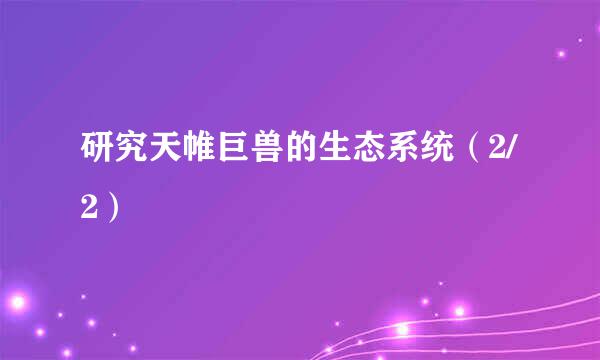 研究天帷巨兽的生态系统（2/2）