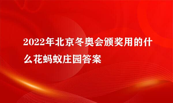 2022年北京冬奥会颁奖用的什么花蚂蚁庄园答案