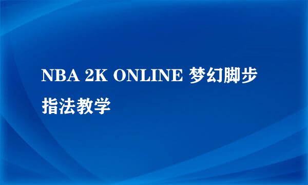 NBA 2K ONLINE 梦幻脚步指法教学