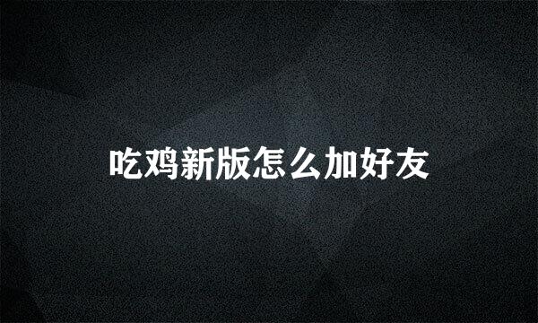 吃鸡新版怎么加好友