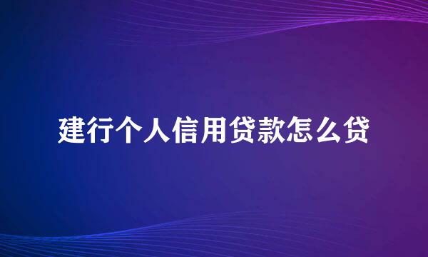 建行个人信用贷款怎么贷