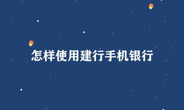 怎样使用建行手机银行