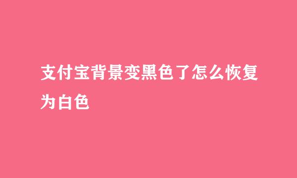 支付宝背景变黑色了怎么恢复为白色