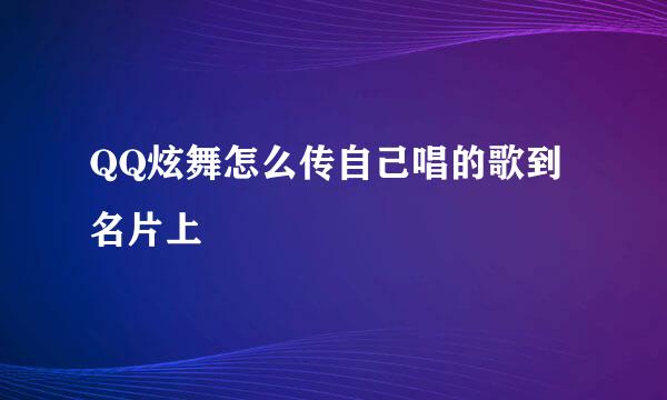 QQ炫舞怎么传自己唱的歌到名片上