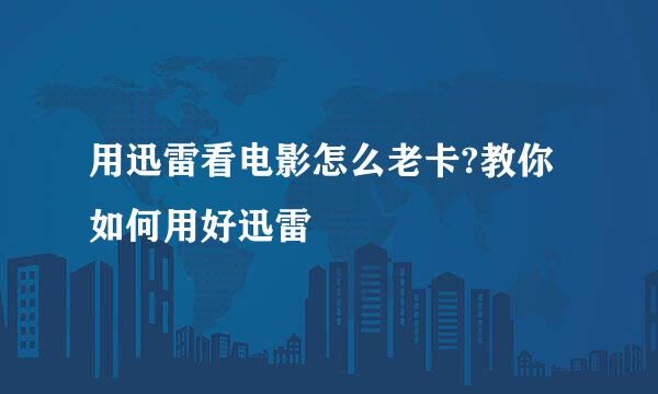 用迅雷看电影怎么老卡?教你如何用好迅雷