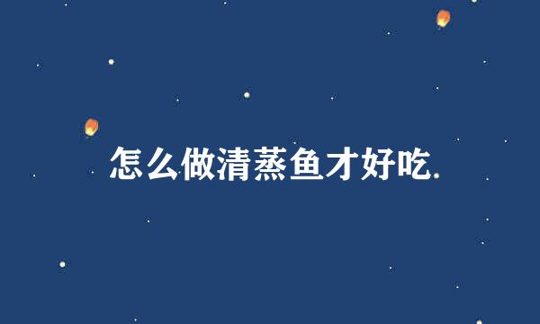 怎么做清蒸鱼才好吃
