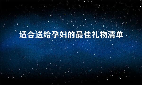 适合送给孕妇的最佳礼物清单
