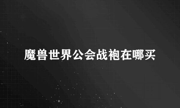 魔兽世界公会战袍在哪买