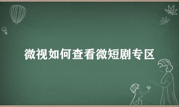 微视如何查看微短剧专区