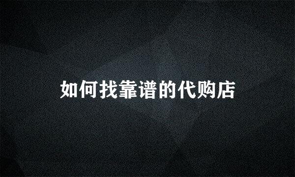 如何找靠谱的代购店
