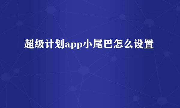 超级计划app小尾巴怎么设置
