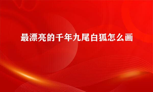 最漂亮的千年九尾白狐怎么画