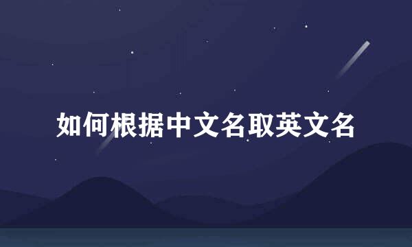 如何根据中文名取英文名