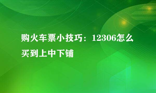购火车票小技巧：12306怎么买到上中下铺