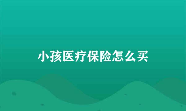 小孩医疗保险怎么买