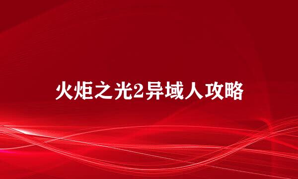火炬之光2异域人攻略