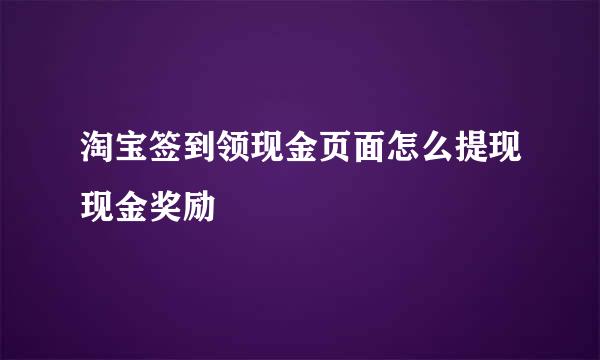 淘宝签到领现金页面怎么提现现金奖励