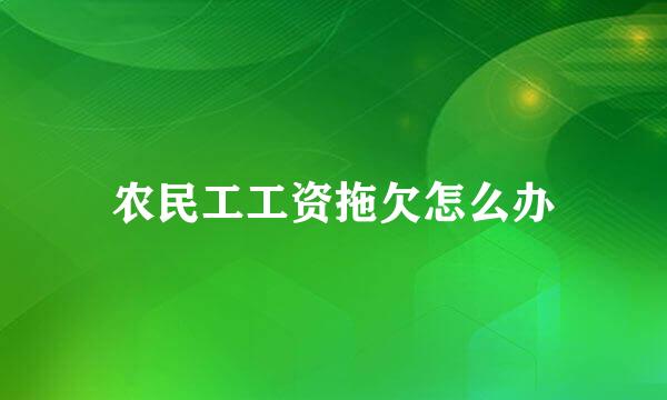 农民工工资拖欠怎么办
