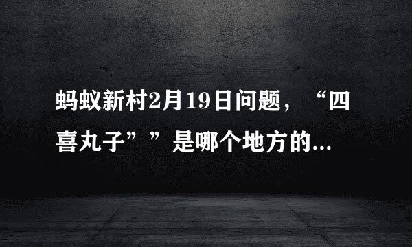 蚂蚁新村2月19日问题，“四喜丸子””是哪个地方的非遗美食