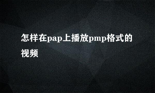 怎样在pap上播放pmp格式的视频