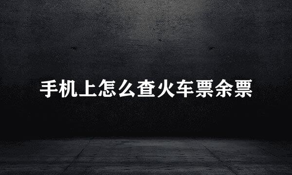 手机上怎么查火车票余票