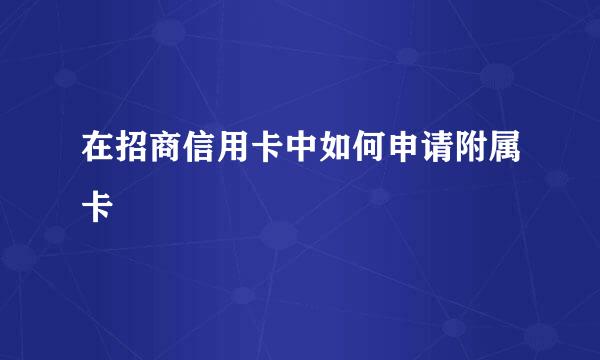 在招商信用卡中如何申请附属卡