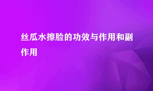 丝瓜水擦脸的功效与作用和副作用