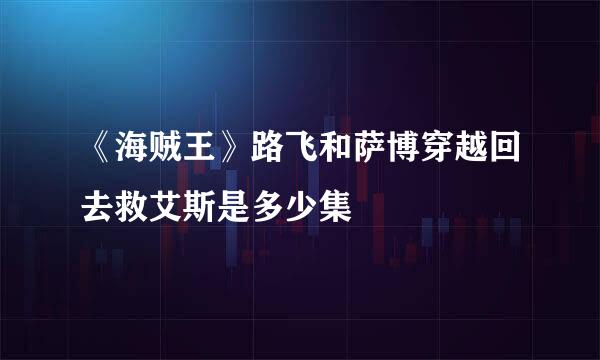 《海贼王》路飞和萨博穿越回去救艾斯是多少集
