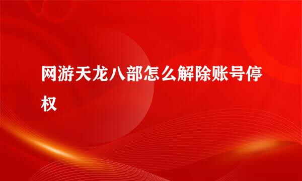 网游天龙八部怎么解除账号停权