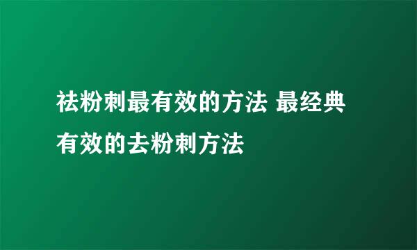 祛粉刺最有效的方法 最经典有效的去粉刺方法
