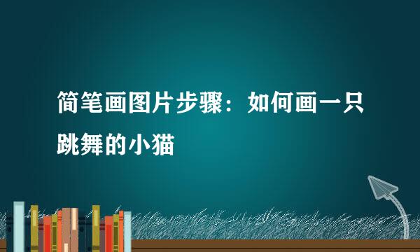 简笔画图片步骤：如何画一只跳舞的小猫