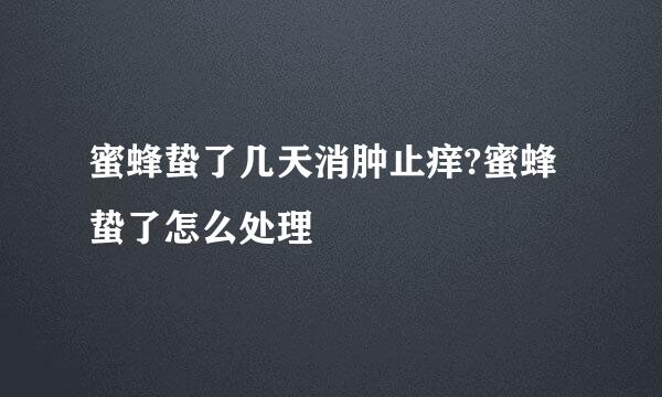 蜜蜂蛰了几天消肿止痒?蜜蜂蛰了怎么处理