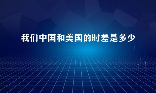 我们中国和美国的时差是多少