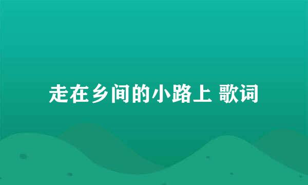 走在乡间的小路上 歌词